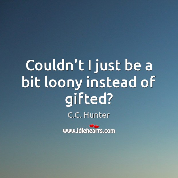 Couldn’t I just be a bit loony instead of gifted? C.C. Hunter Picture Quote
