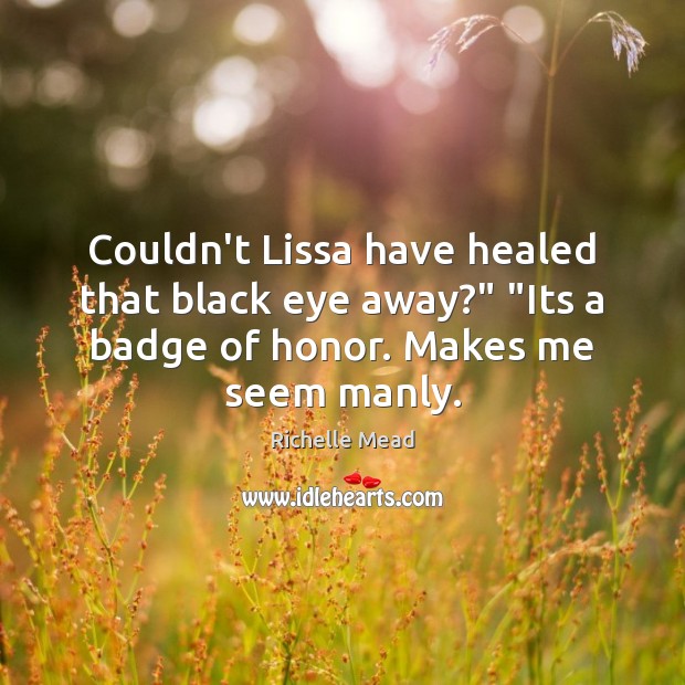 Couldn’t Lissa have healed that black eye away?” “Its a badge of Richelle Mead Picture Quote