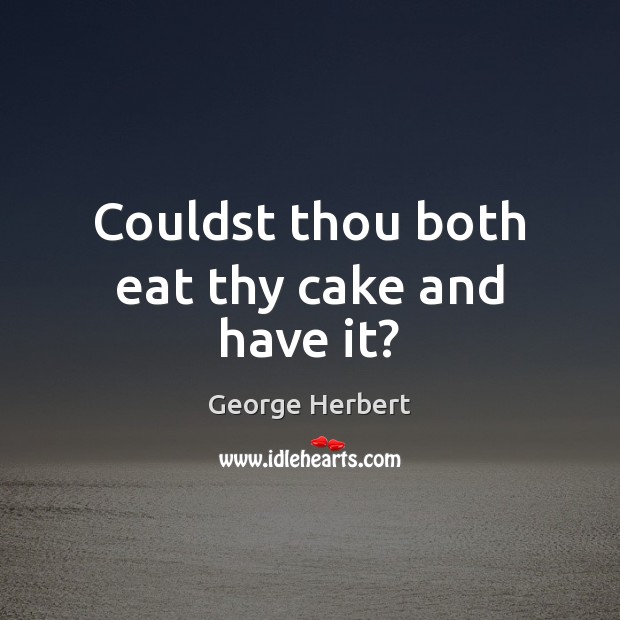 Couldst thou both eat thy cake and have it? George Herbert Picture Quote