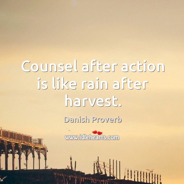 Counsel after action is like rain after harvest. Danish Proverbs Image