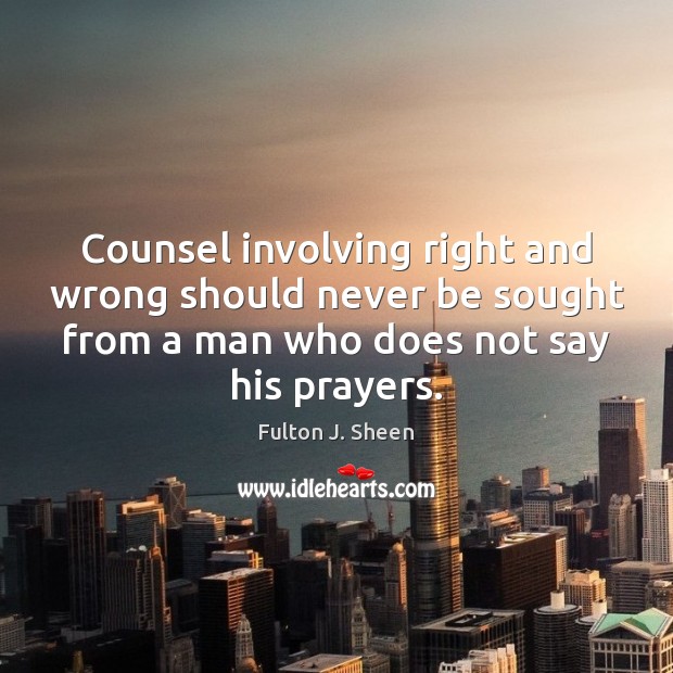 Counsel involving right and wrong should never be sought from a man Fulton J. Sheen Picture Quote