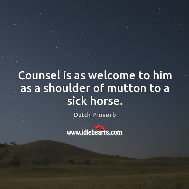 Counsel is as welcome to him as a shoulder of mutton to a sick horse. Dutch Proverbs Image