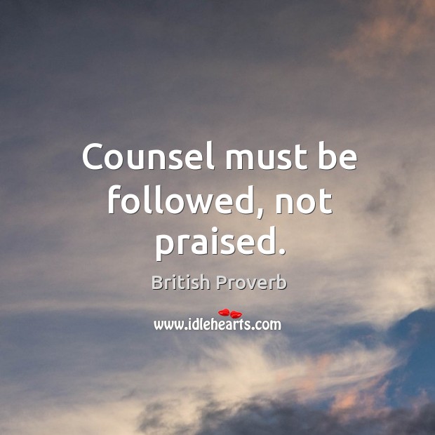 Counsel must be followed, not praised. British Proverbs Image