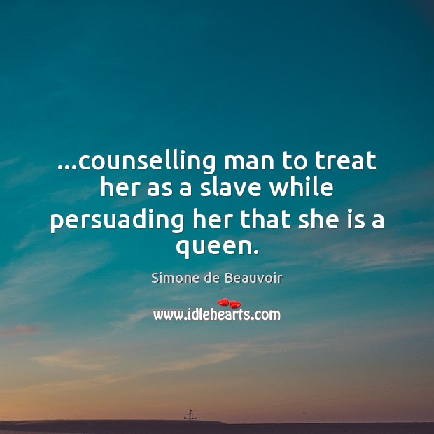 …counselling man to treat her as a slave while persuading her that she is a queen. Simone de Beauvoir Picture Quote