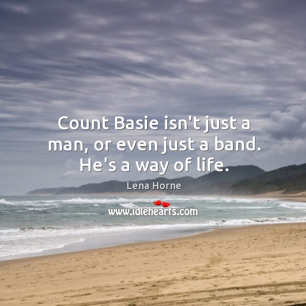 Count Basie isn’t just a man, or even just a band. He’s a way of life. Lena Horne Picture Quote