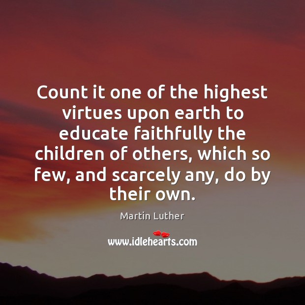 Count it one of the highest virtues upon earth to educate faithfully Martin Luther Picture Quote