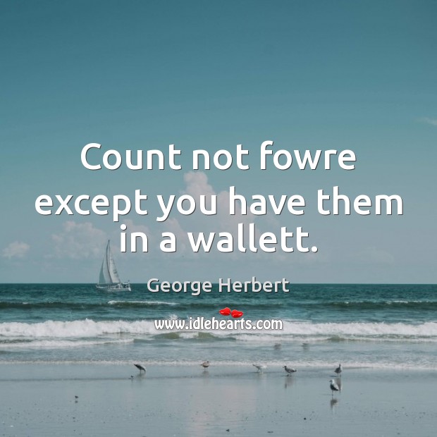 Count not fowre except you have them in a wallett. George Herbert Picture Quote