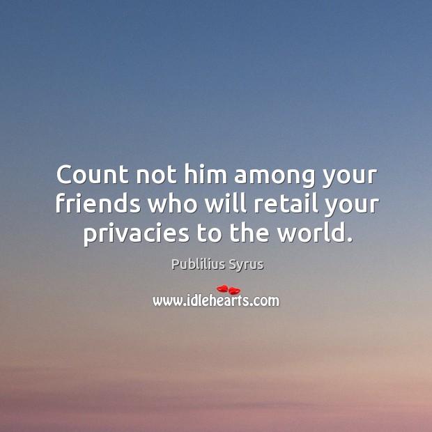 Count not him among your friends who will retail your privacies to the world. Publilius Syrus Picture Quote