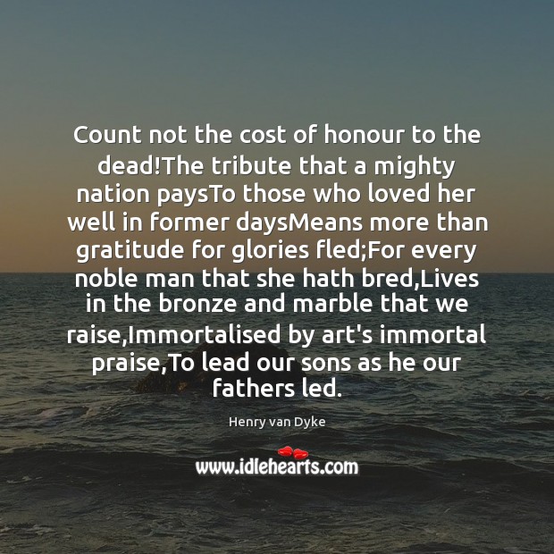 Count not the cost of honour to the dead!The tribute that Image