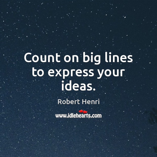 Count on big lines to express your ideas. Robert Henri Picture Quote