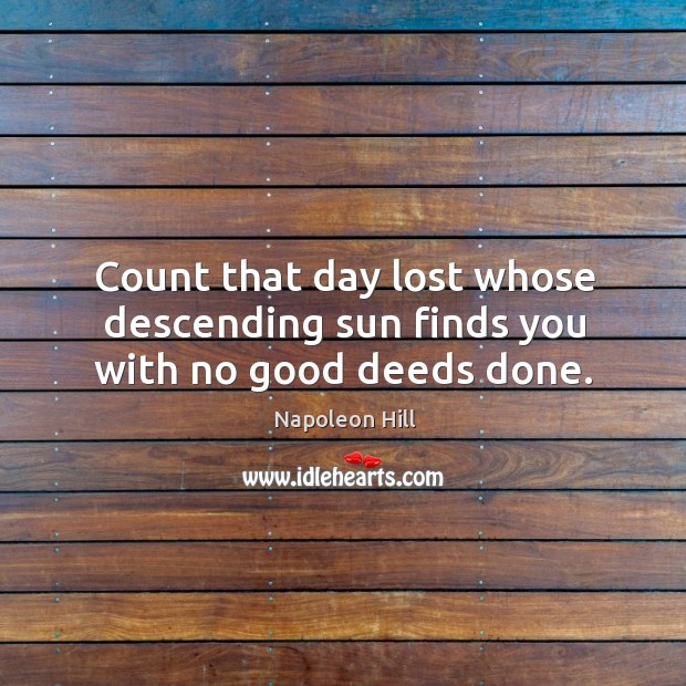 Count that day lost whose descending sun finds you with no good deeds done. Napoleon Hill Picture Quote