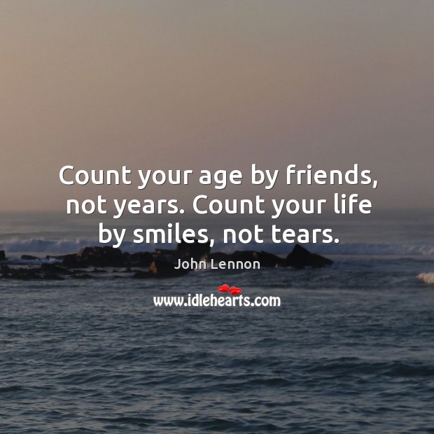 Count your age by friends, not years. Count your life by smiles, not tears. John Lennon Picture Quote
