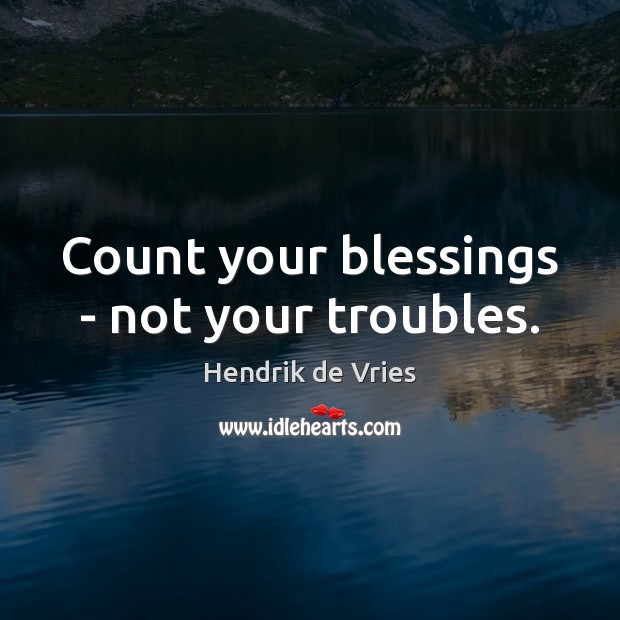 Count your blessings – not your troubles. Hendrik de Vries Picture Quote