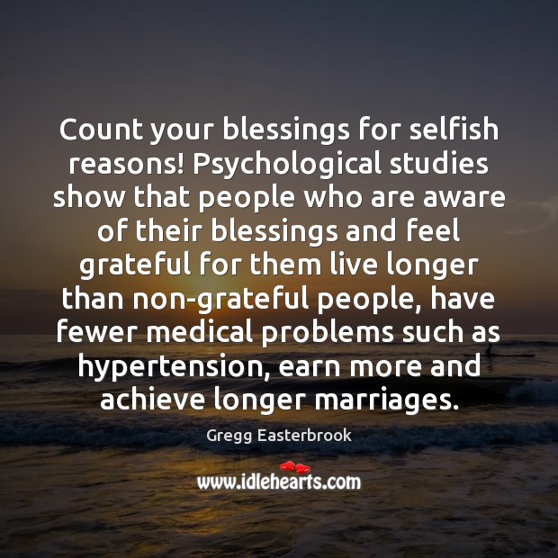 Count your blessings for selfish reasons! Psychological studies show that people who Gregg Easterbrook Picture Quote