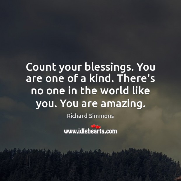 Count your blessings. You are one of a kind. There’s no one Richard Simmons Picture Quote