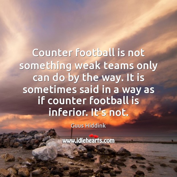 Counter football is not something weak teams only can do by the Guus Hiddink Picture Quote