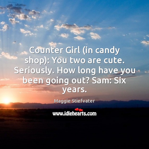 Counter Girl (in candy shop): You two are cute. Seriously. How long Maggie Stiefvater Picture Quote