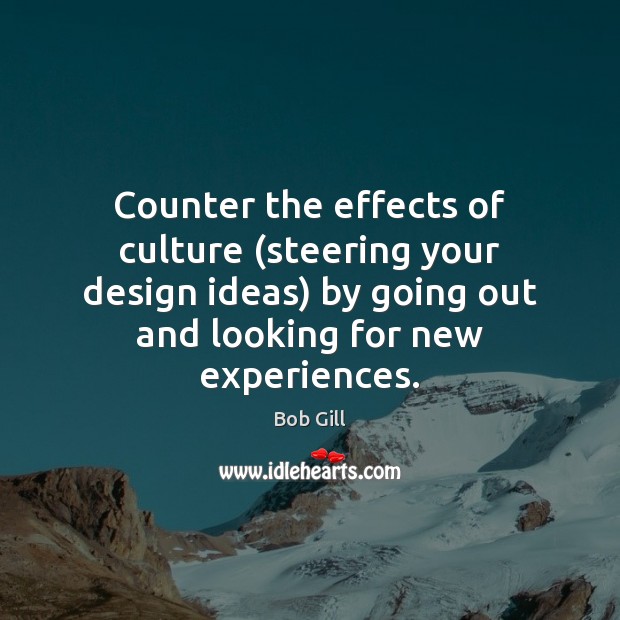 Counter the effects of culture (steering your design ideas) by going out Bob Gill Picture Quote