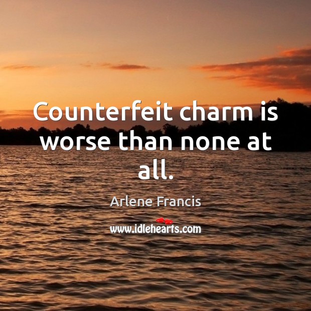 Counterfeit charm is worse than none at all. Arlene Francis Picture Quote