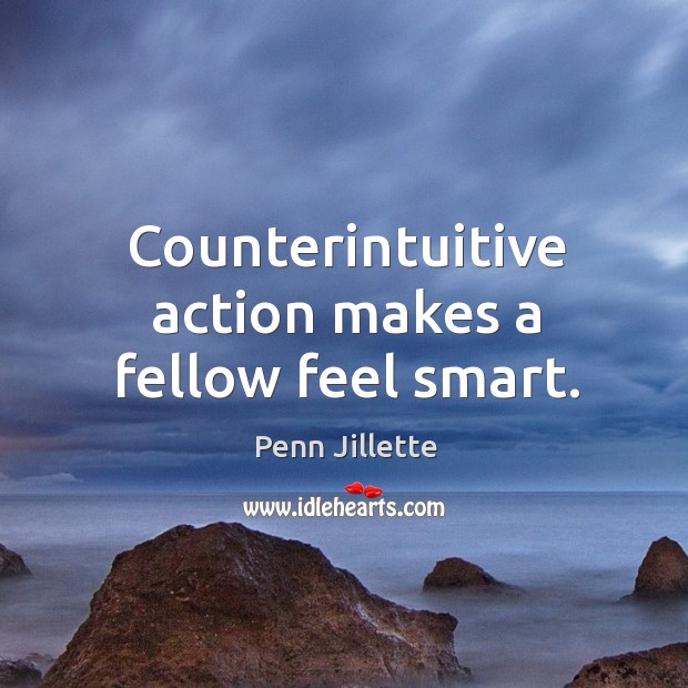 Counterintuitive action makes a fellow feel smart. Penn Jillette Picture Quote