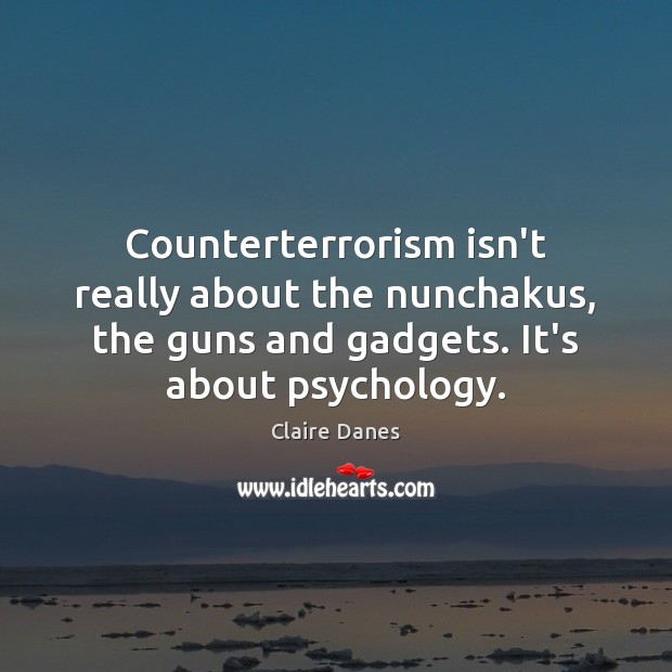 Counterterrorism isn’t really about the nunchakus, the guns and gadgets. It’s about Claire Danes Picture Quote