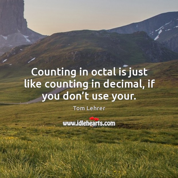 Counting in octal is just like counting in decimal, if you don’t use your. Image