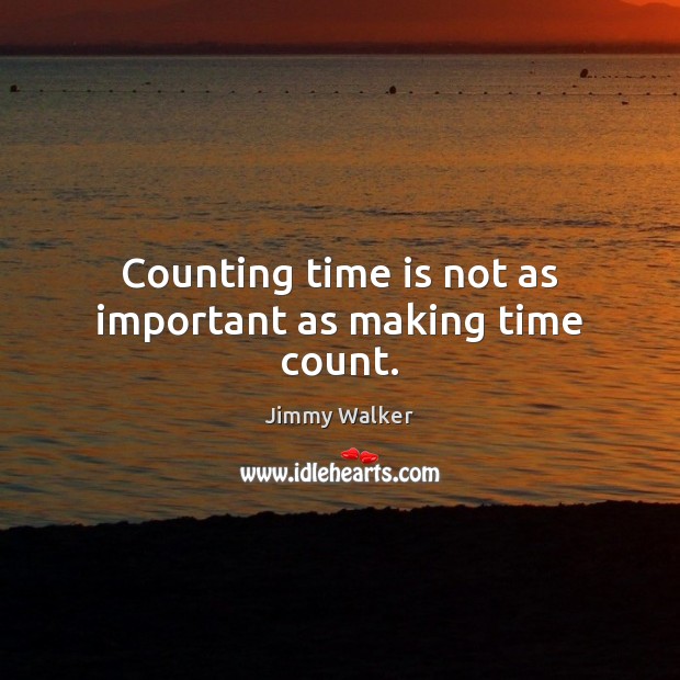 Counting time is not as important as making time count. Jimmy Walker Picture Quote