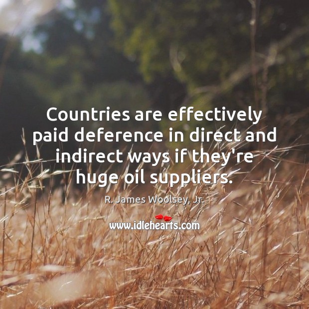 Countries are effectively paid deference in direct and indirect ways if they’re R. James Woolsey, Jr. Picture Quote