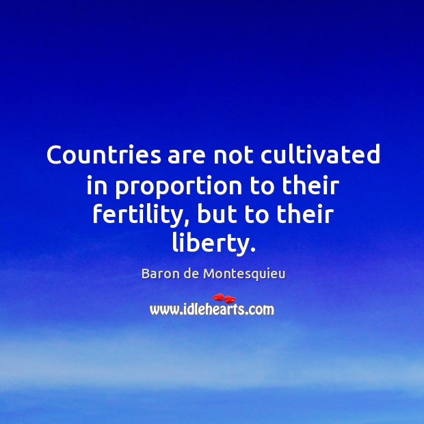 Countries are not cultivated in proportion to their fertility, but to their liberty. Baron de Montesquieu Picture Quote