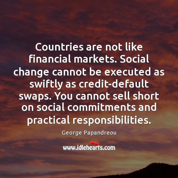 Countries are not like financial markets. Social change cannot be executed as George Papandreou Picture Quote