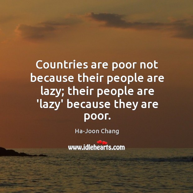 Countries are poor not because their people are lazy; their people are Ha-Joon Chang Picture Quote
