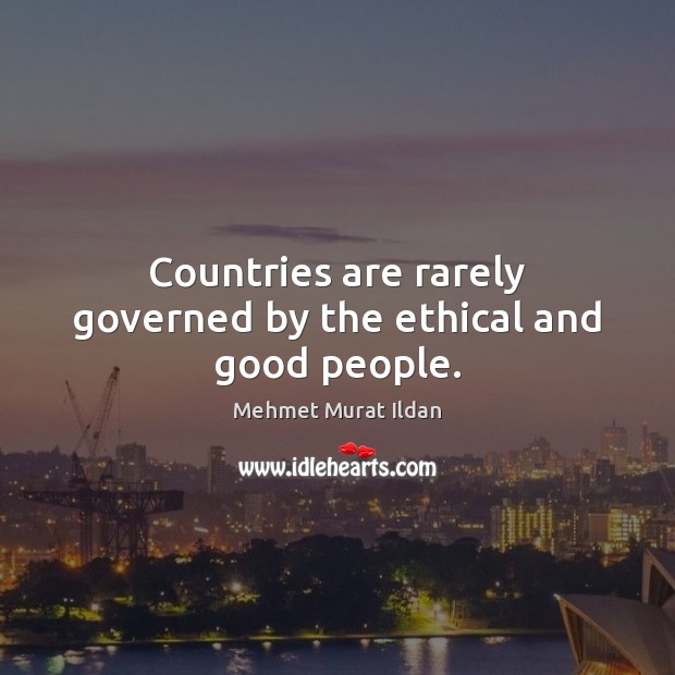 Countries are rarely governed by the ethical and good people. Mehmet Murat Ildan Picture Quote