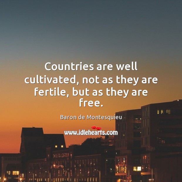 Countries are well cultivated, not as they are fertile, but as they are free. Baron de Montesquieu Picture Quote