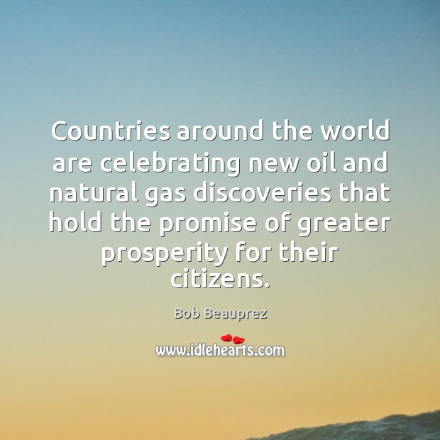 Countries around the world are celebrating new oil and natural gas discoveries Bob Beauprez Picture Quote