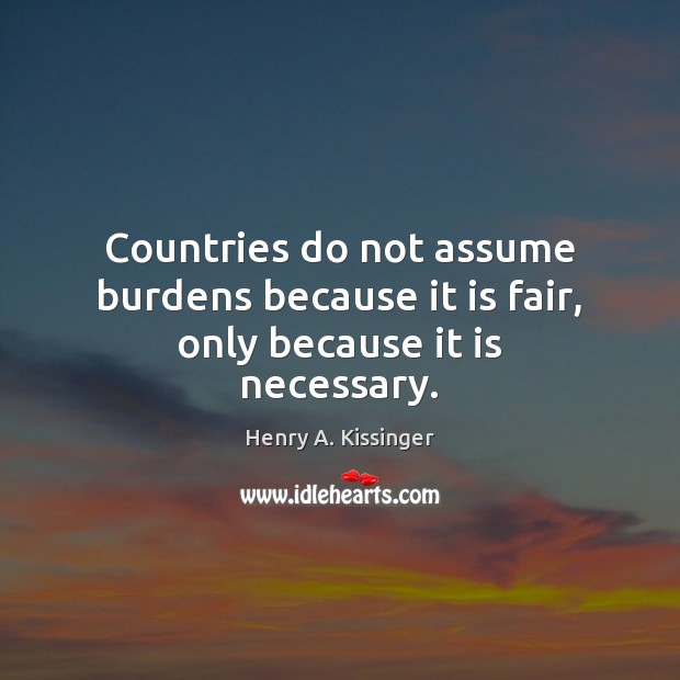 Countries do not assume burdens because it is fair, only because it is necessary. Image