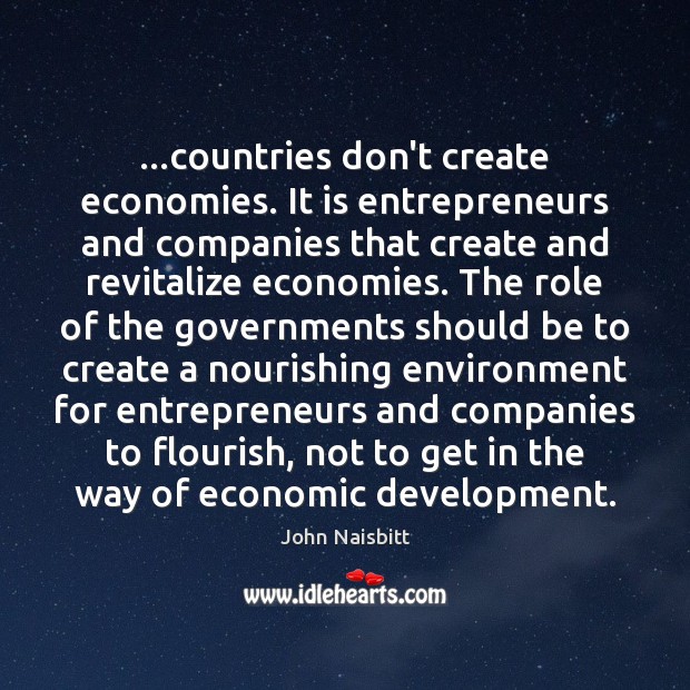 …countries don’t create economies. It is entrepreneurs and companies that create and John Naisbitt Picture Quote