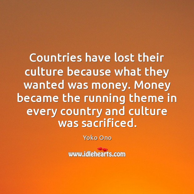 Countries have lost their culture because what they wanted was money. Money Yoko Ono Picture Quote
