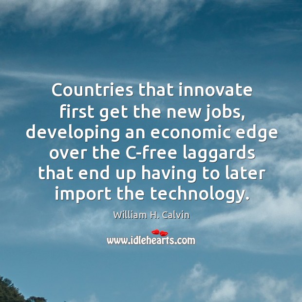 Countries that innovate first get the new jobs, developing an economic edge William H. Calvin Picture Quote