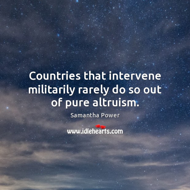 Countries that intervene militarily rarely do so out of pure altruism. Samantha Power Picture Quote