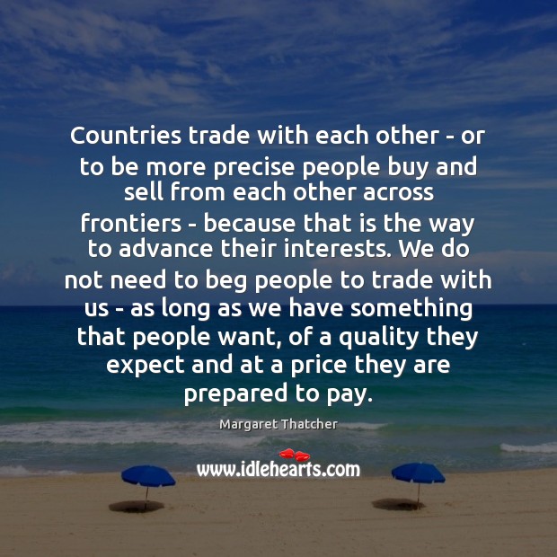Countries trade with each other – or to be more precise people Margaret Thatcher Picture Quote
