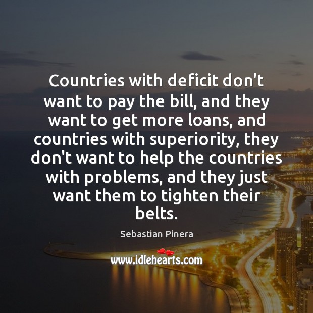 Countries with deficit don’t want to pay the bill, and they want Sebastian Pinera Picture Quote