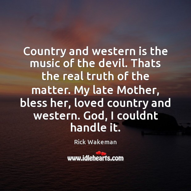 Country and western is the music of the devil. Thats the real Image