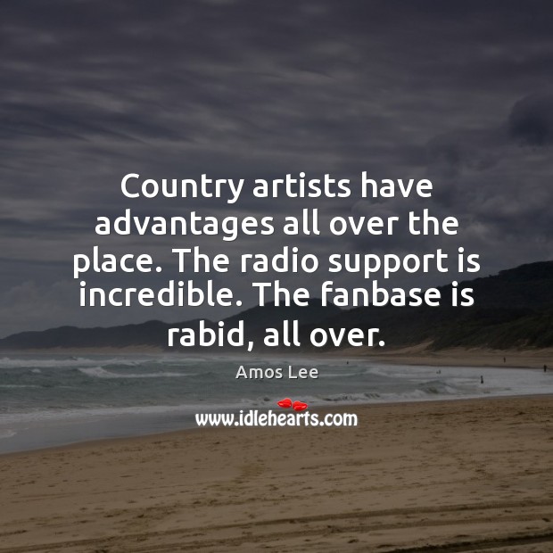 Country artists have advantages all over the place. The radio support is Amos Lee Picture Quote
