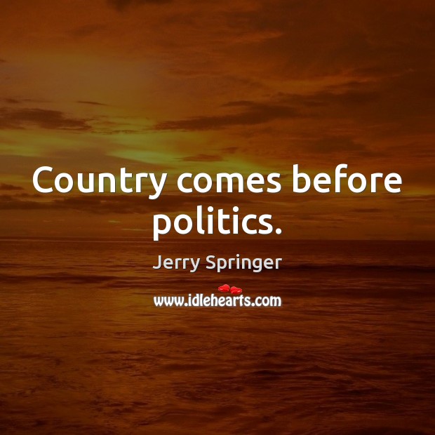 Country comes before politics. Jerry Springer Picture Quote