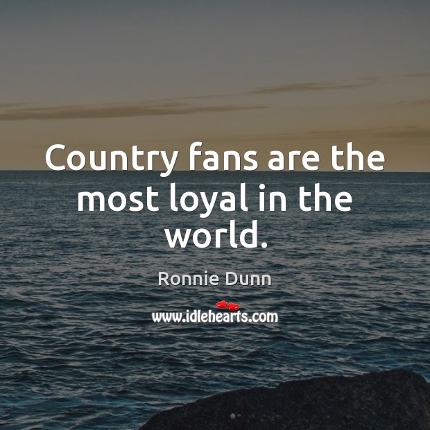 Country fans are the most loyal in the world. Image