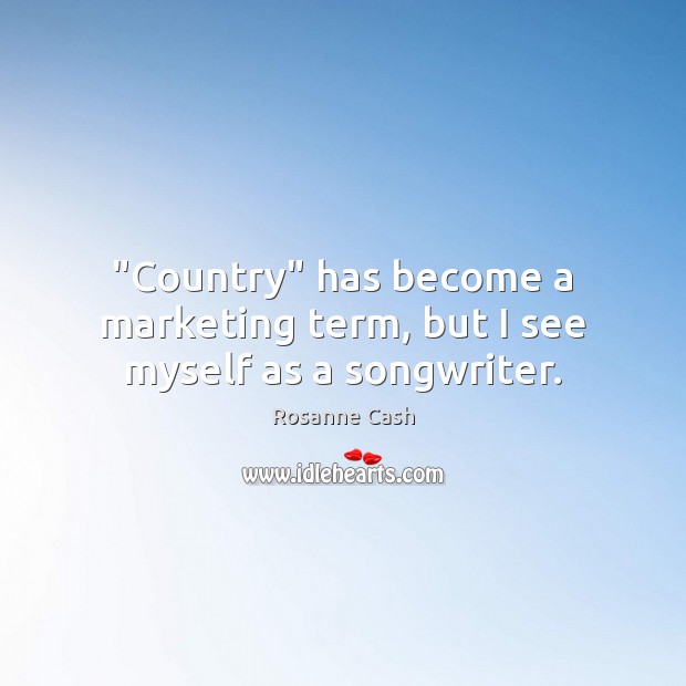“Country” has become a marketing term, but I see myself as a songwriter. Rosanne Cash Picture Quote