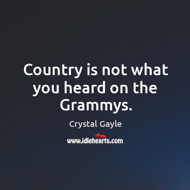 Country is not what you heard on the grammys. Crystal Gayle Picture Quote