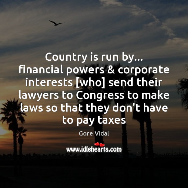 Country is run by… financial powers & corporate interests [who] send their lawyers Gore Vidal Picture Quote