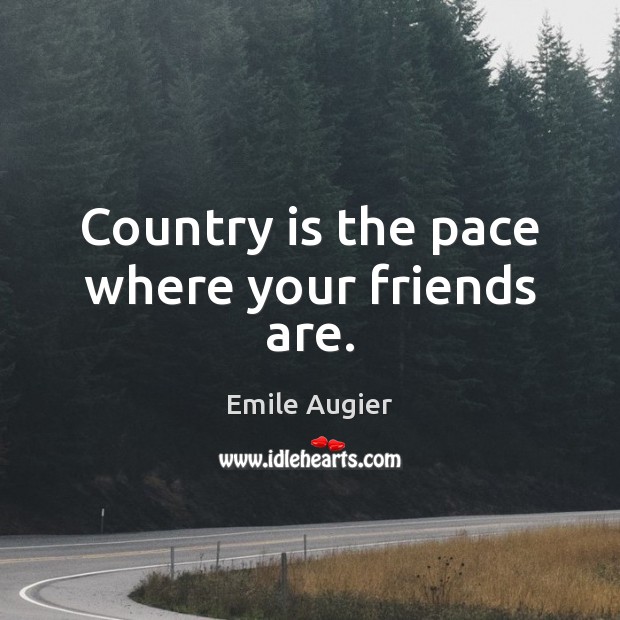 Country is the pace where your friends are. Emile Augier Picture Quote