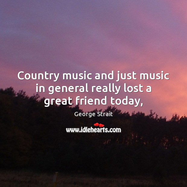 Country music and just music in general really lost a great friend today, Image